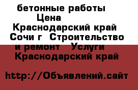 бетонные работы. › Цена ­ 2 500 - Краснодарский край, Сочи г. Строительство и ремонт » Услуги   . Краснодарский край